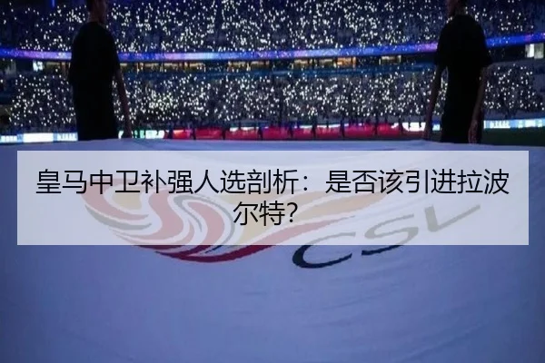 皇马中卫补强人选剖析：是否该引进拉波尔特？
